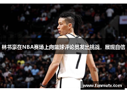 林书豪在NBA赛场上向篮球评论员发出挑战，展现自信