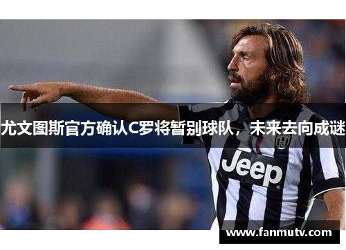 尤文图斯官方确认C罗将暂别球队，未来去向成谜