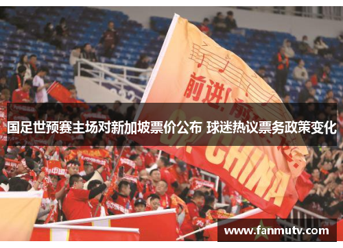 国足世预赛主场对新加坡票价公布 球迷热议票务政策变化