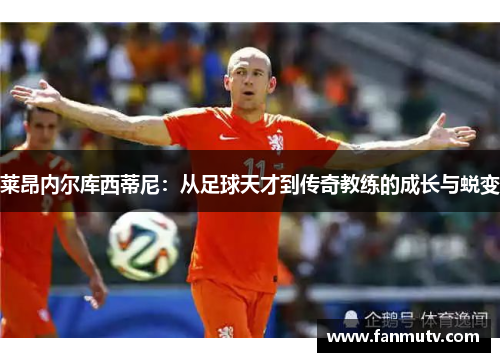 莱昂内尔库西蒂尼：从足球天才到传奇教练的成长与蜕变