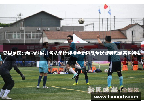夏县足球比赛激烈展开各队角逐迎接全新挑战全民健身热潮蓄势待发