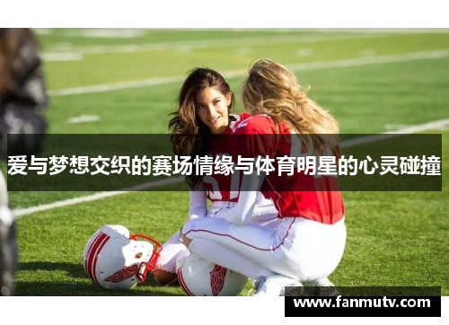 爱与梦想交织的赛场情缘与体育明星的心灵碰撞
