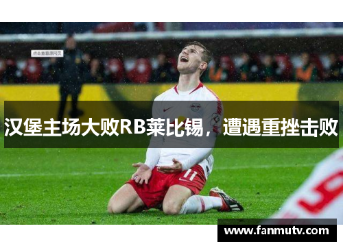 汉堡主场大败RB莱比锡，遭遇重挫击败