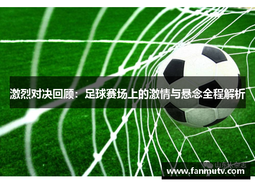 激烈对决回顾：足球赛场上的激情与悬念全程解析