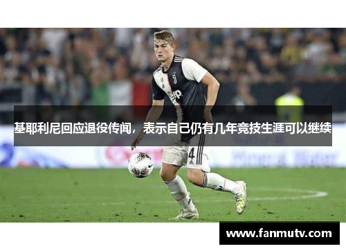 基耶利尼回应退役传闻，表示自己仍有几年竞技生涯可以继续