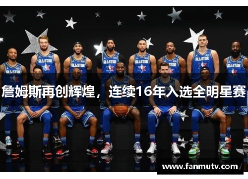詹姆斯再创辉煌，连续16年入选全明星赛