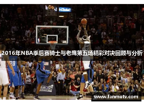 2016年NBA季后赛骑士与老鹰第五场精彩对决回顾与分析