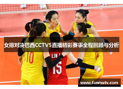女排对决巴西CCTV5直播精彩赛事全程回顾与分析