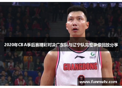 2020年CBA季后赛精彩对决广东队与辽宁队完整录像回放分享