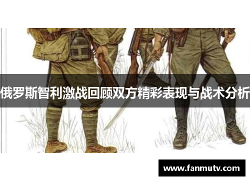 俄罗斯智利激战回顾双方精彩表现与战术分析